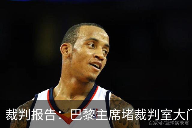 裁判报告：巴黎主席堵裁判室大门 还打坏比赛用旗